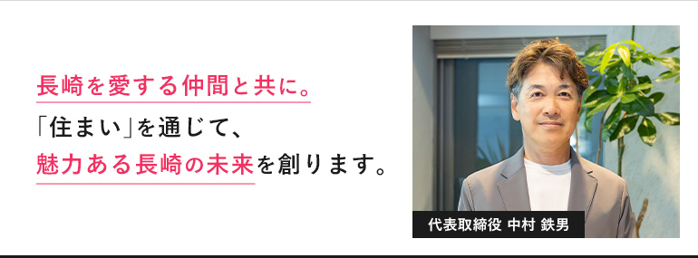 代表取締役 中村鉄男「長崎を愛する仲間と共に。『住まい』を通じて、魅力ある長崎の未来を創ります。」