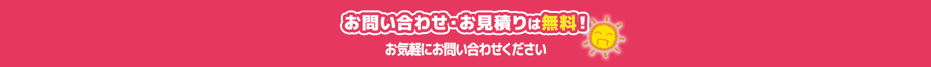 お問い合わせ・お見積りは無料！お気軽にお問い合わせください