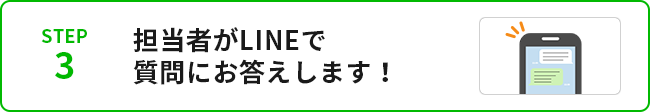 STEP3担当者がLINEで質問にお答えします!
