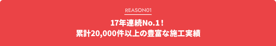 18年連続No.1！累計20,000件以上の豊富な施工実績